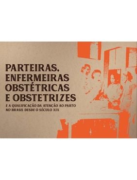 Parteiras, Enfermeiras Obstétricas e Obstetrizes e a qualificação da atenção ao parto no Brasil desde o Século XIX