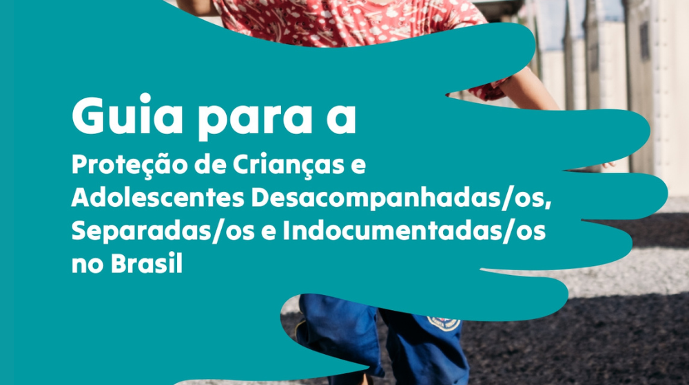 Guia para a Proteção de Crianças e Adolescentes Desacompanhadas/os, Separadas/os e Indocumentadas/os no Brasil