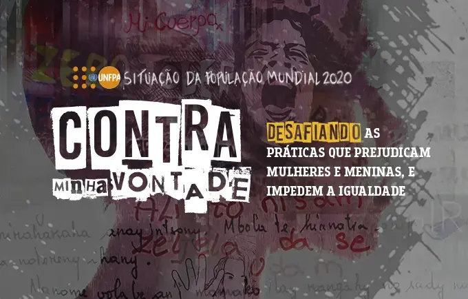 Relatório Situação da População Mundial 2020 - Contra minha vontade: Desafiando as práticas que prejudicam mulheres e meninas e, impedem a igualdade